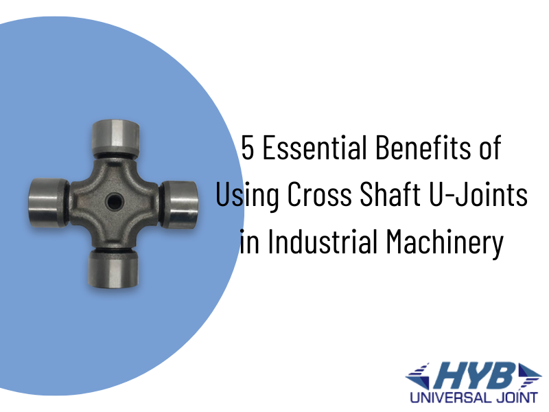 5 Essential Benefits of Using Cross Shaft U-Joints in Industrial Machinery